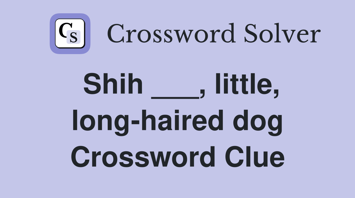 Shih ___, little, longhaired dog Crossword Clue Answers Crossword